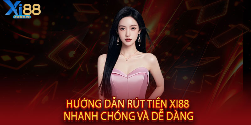 RÚT TIỀN XI88 - NHANH CHÓNG, MINH BẠN, UY TÍN HÀNG ĐẦU 2 Hướng dẫn rút tiền XI88 nhanh chóng và dễ dàng