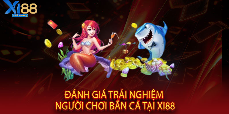Bắn Cá XI88 - Một phát búng trúng, vàng chất đầy kho 3 Đánh giá trải nghiệm người chơi bắn cá tại XI88